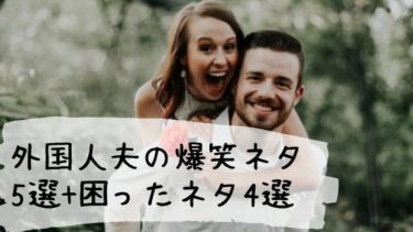 【国際結婚あるある】外国人夫の爆笑ネタ5選+困ったネタ4選